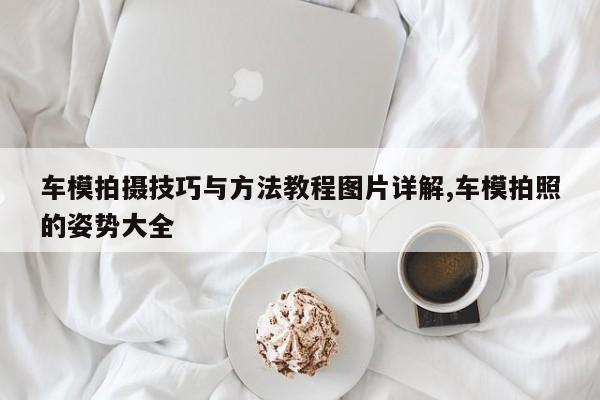 车模拍摄技巧与方法教程图片详解,车模拍照的姿势大全