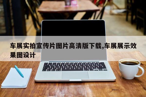 车展实拍宣传片图片高清版下载,车展展示效果图设计