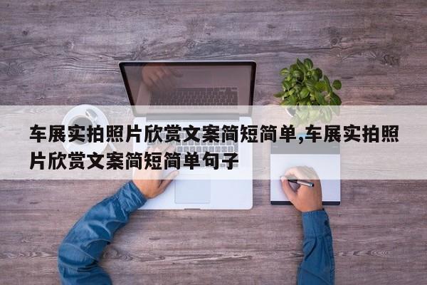 车展实拍照片欣赏文案简短简单,车展实拍照片欣赏文案简短简单句子