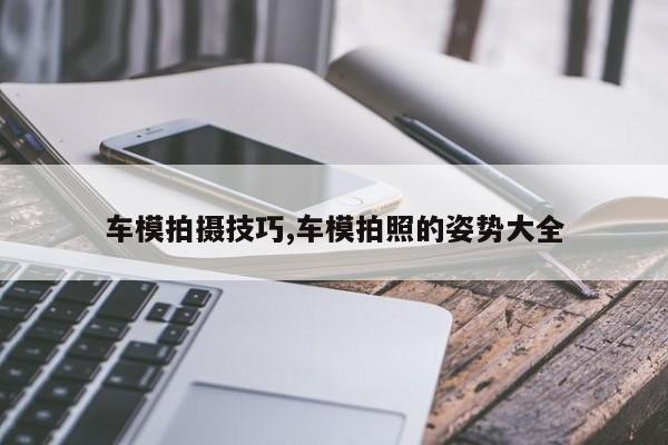 车模拍摄技巧,车模拍照的姿势大全