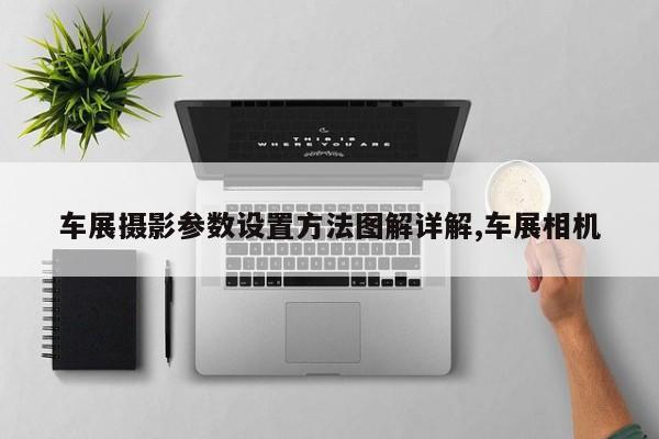 车展摄影参数设置方法图解详解,车展相机