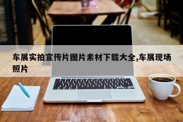 车展实拍宣传片图片素材下载大全,车展现场照片